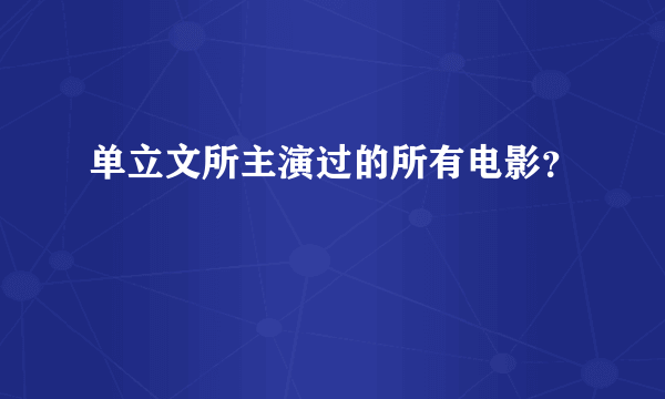 单立文所主演过的所有电影？