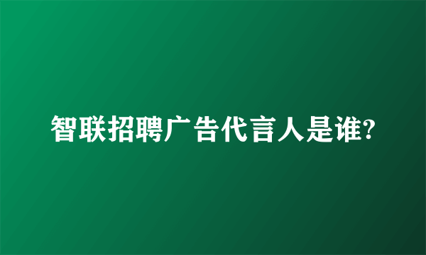 智联招聘广告代言人是谁?