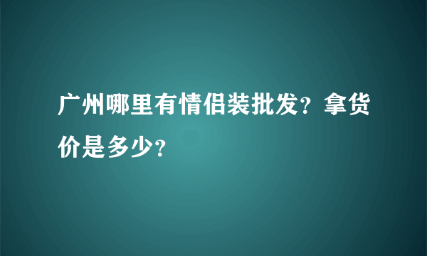 广州哪里有情侣装批发？拿货价是多少？