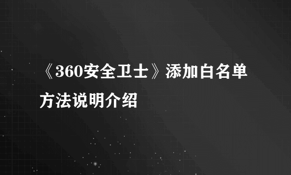 《360安全卫士》添加白名单方法说明介绍