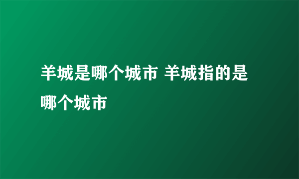 羊城是哪个城市 羊城指的是哪个城市