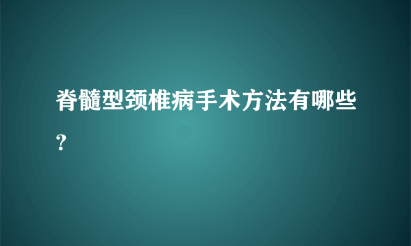 脊髓型颈椎病手术方法有哪些？