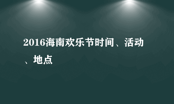 2016海南欢乐节时间、活动、地点