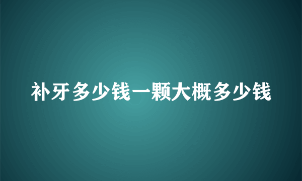 补牙多少钱一颗大概多少钱