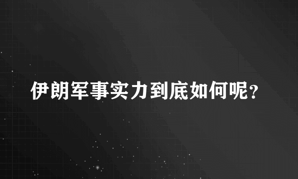 伊朗军事实力到底如何呢？