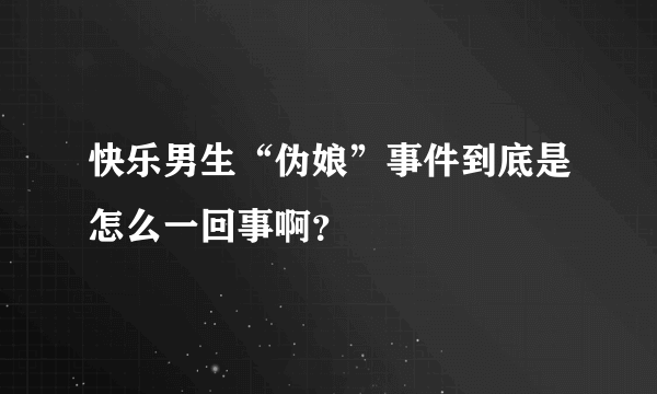 快乐男生“伪娘”事件到底是怎么一回事啊？