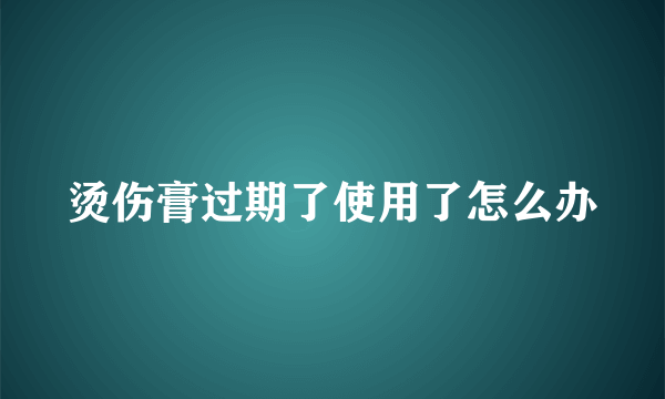 烫伤膏过期了使用了怎么办