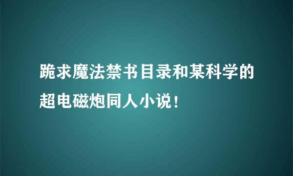 跪求魔法禁书目录和某科学的超电磁炮同人小说！