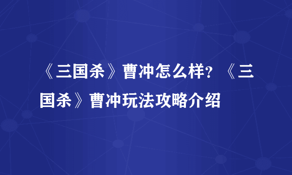 《三国杀》曹冲怎么样？《三国杀》曹冲玩法攻略介绍