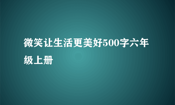 微笑让生活更美好500字六年级上册