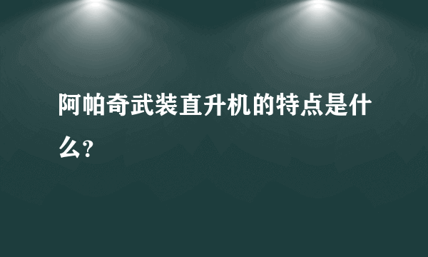 阿帕奇武装直升机的特点是什么？