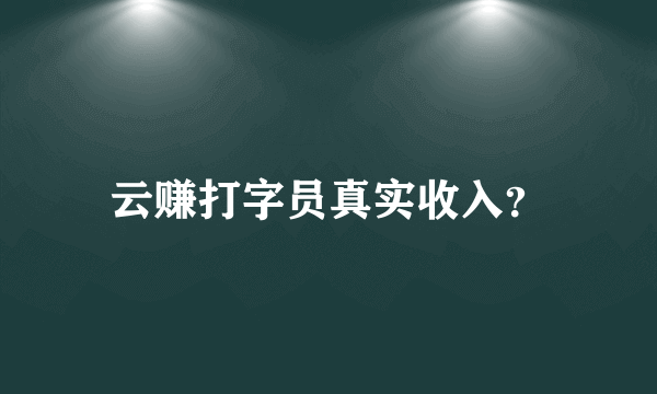 云赚打字员真实收入？