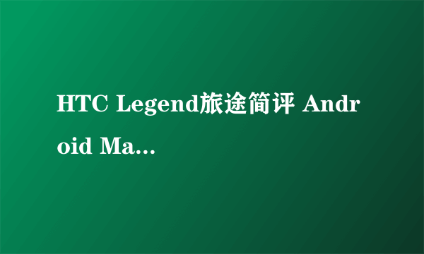 HTC Legend旅途简评 Android Market