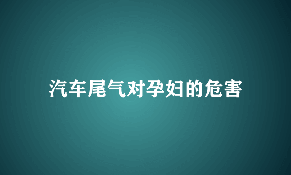 汽车尾气对孕妇的危害