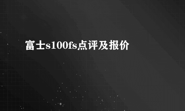 富士s100fs点评及报价