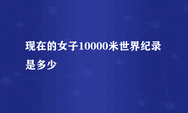 现在的女子10000米世界纪录是多少