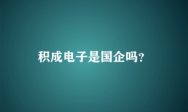 积成电子是国企吗？