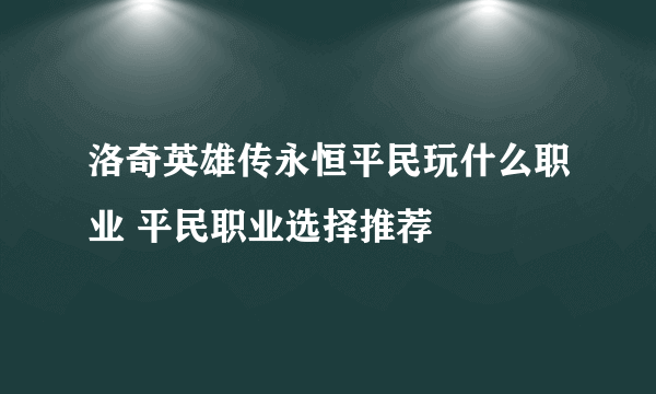 洛奇英雄传永恒平民玩什么职业 平民职业选择推荐