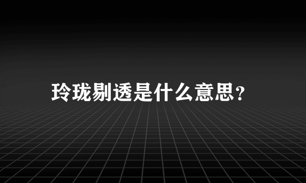 玲珑剔透是什么意思？