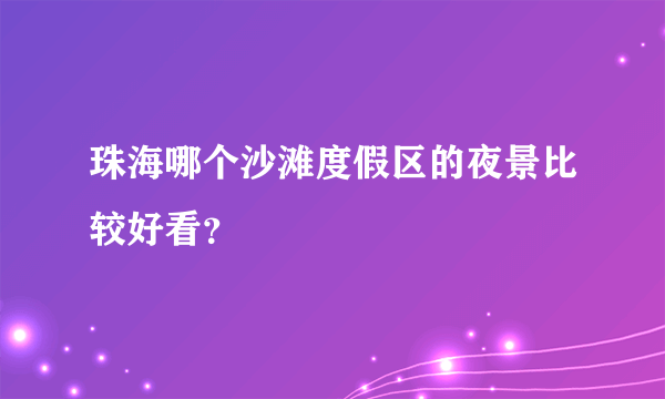 珠海哪个沙滩度假区的夜景比较好看？