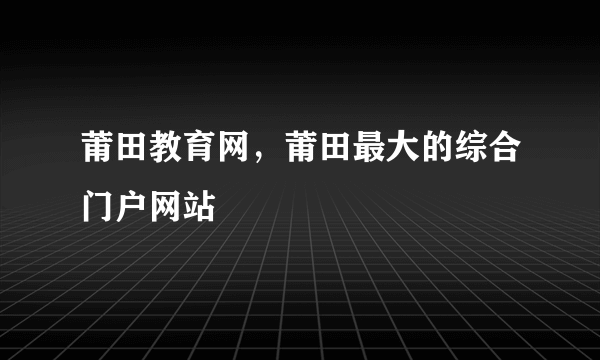 莆田教育网，莆田最大的综合门户网站