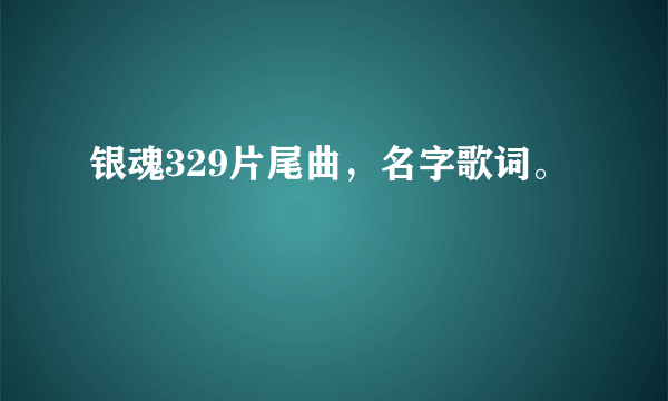 银魂329片尾曲，名字歌词。