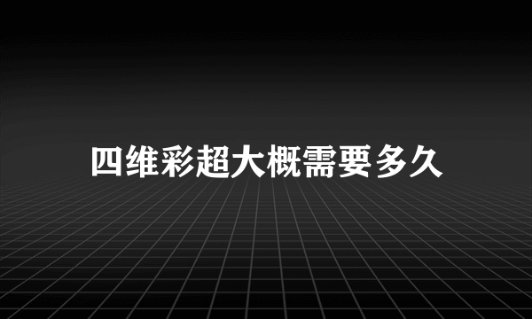 四维彩超大概需要多久