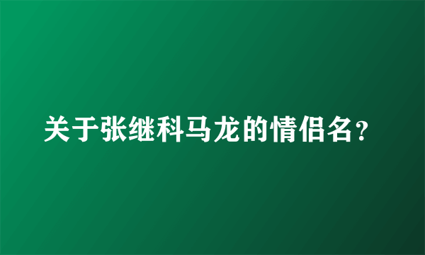 关于张继科马龙的情侣名？