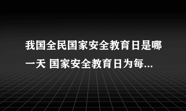 我国全民国家安全教育日是哪一天 国家安全教育日为每年的什么时候