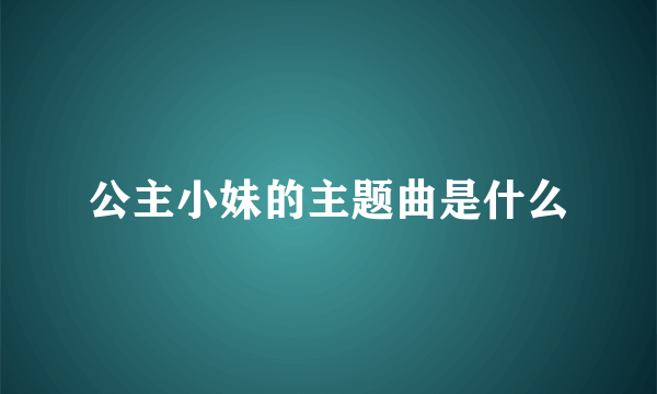 公主小妹的主题曲是什么