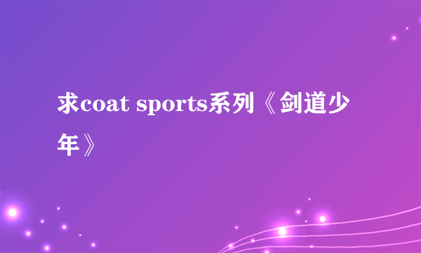 求coat sports系列《剑道少年》