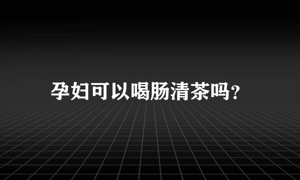 孕妇可以喝肠清茶吗？