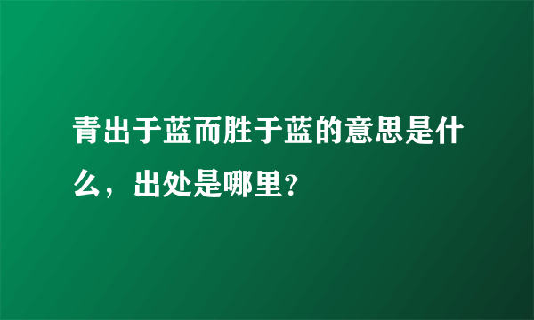 青出于蓝而胜于蓝的意思是什么，出处是哪里？