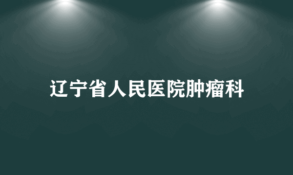 辽宁省人民医院肿瘤科