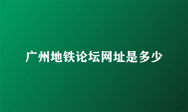 广州地铁论坛网址是多少