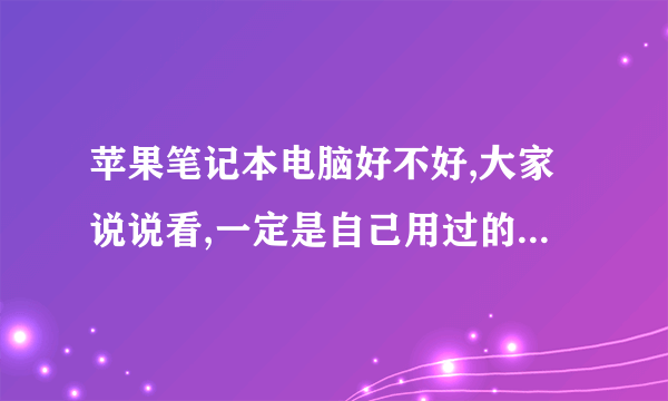 苹果笔记本电脑好不好,大家说说看,一定是自己用过的真实感受