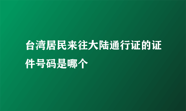 台湾居民来往大陆通行证的证件号码是哪个