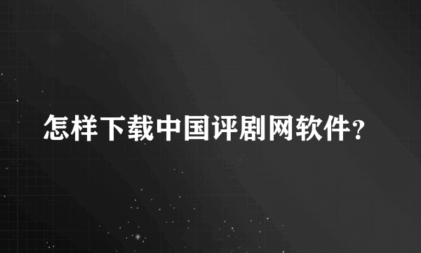 怎样下载中国评剧网软件？