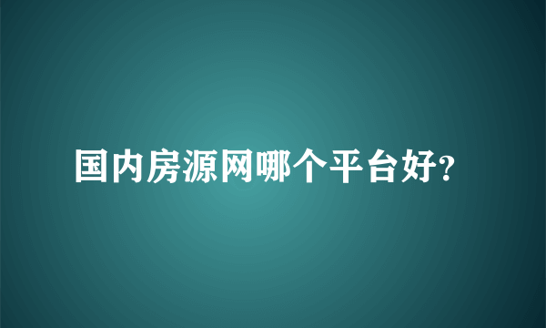 国内房源网哪个平台好？