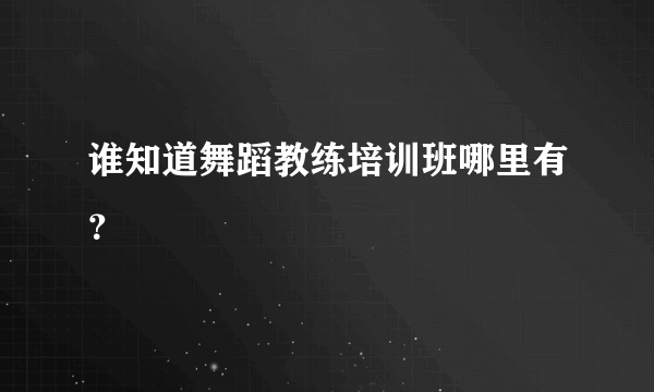 谁知道舞蹈教练培训班哪里有？