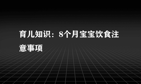 育儿知识：8个月宝宝饮食注意事项