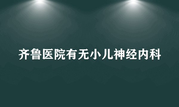 齐鲁医院有无小儿神经内科