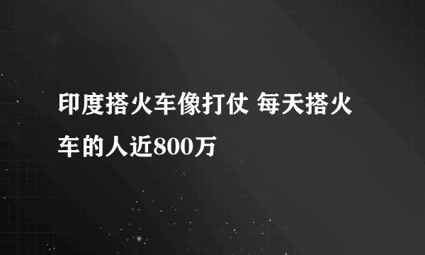 印度搭火车像打仗 每天搭火车的人近800万