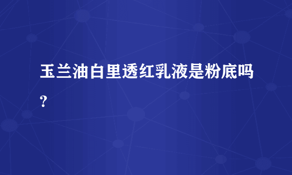 玉兰油白里透红乳液是粉底吗？