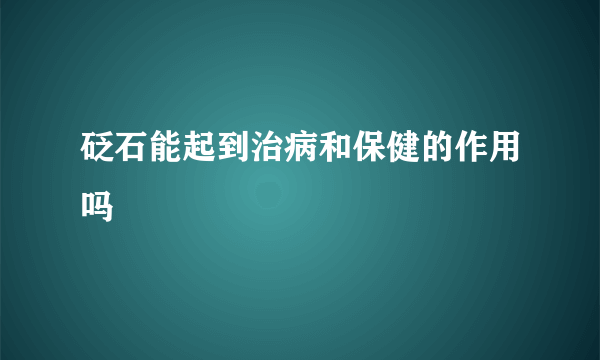 砭石能起到治病和保健的作用吗