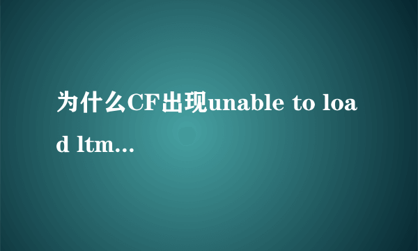 为什么CF出现unable to load ltmsg.dll 应怎样解决