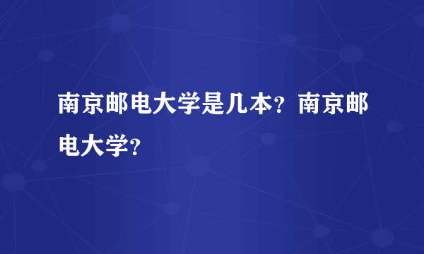 南京邮电大学是几本？南京邮电大学？