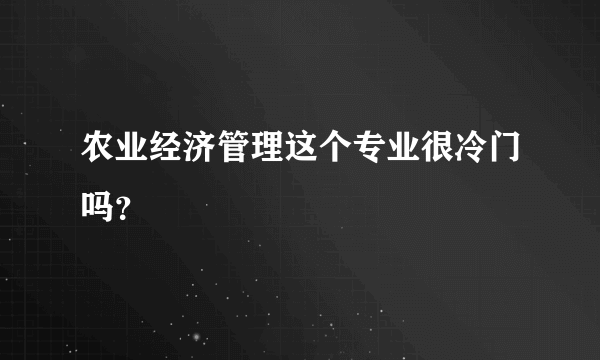 农业经济管理这个专业很冷门吗？