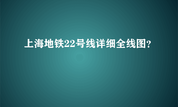 上海地铁22号线详细全线图？