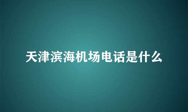 天津滨海机场电话是什么